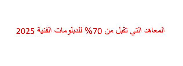 المعاهد التي تقبل من 70% للدبلومات الفنية 2025